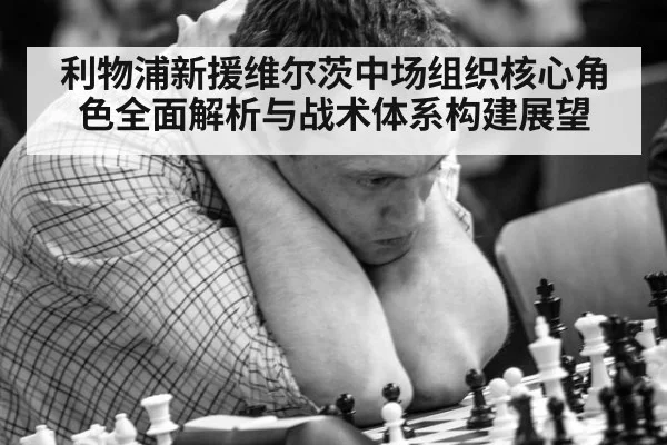 利物浦新援维尔茨中场组织核心角色全面解析与战术体系构建展望