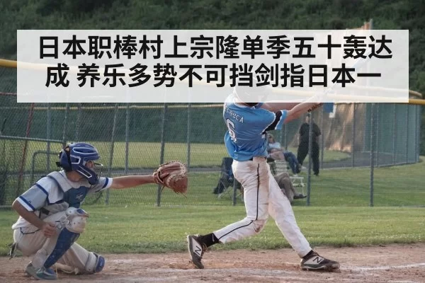 日本职棒村上宗隆单季五十轰达成 养乐多势不可挡剑指日本一