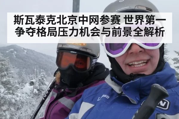 斯瓦泰克北京中网参赛 世界第一争夺格局压力机会与前景全解析