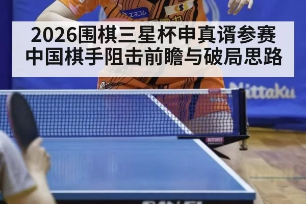 2026围棋三星杯申真谞参赛中国棋手阻击前瞻与破局思路