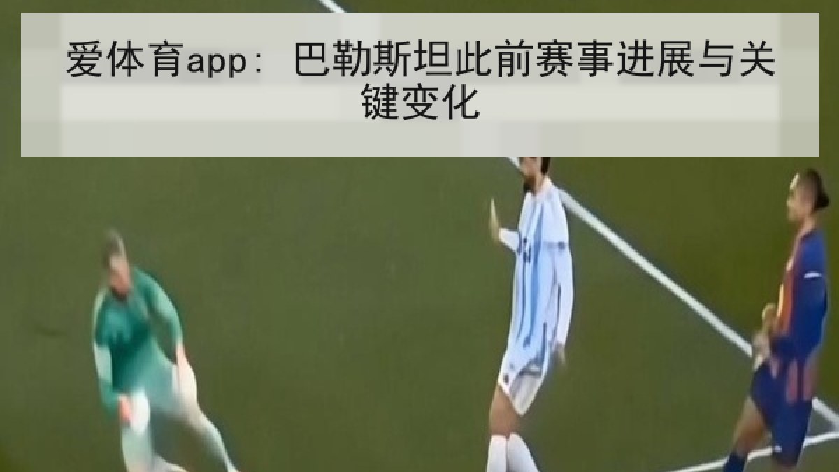 爱体育app: 巴勒斯坦此前赛事进展与关键变化
