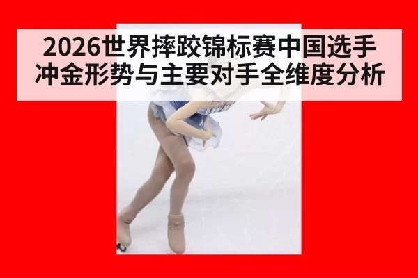 2026世界摔跤锦标赛中国选手冲金形势与主要对手全维度分析